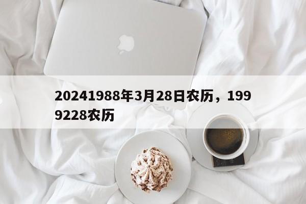 20241988年3月28日农历，1999228农历