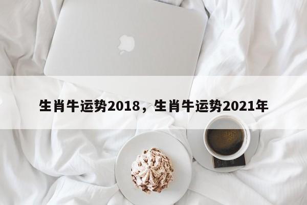 生肖牛运势2018，生肖牛运势2021年