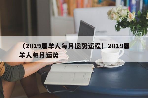 （2019属羊人每月运势运程）2019属羊人每月运势