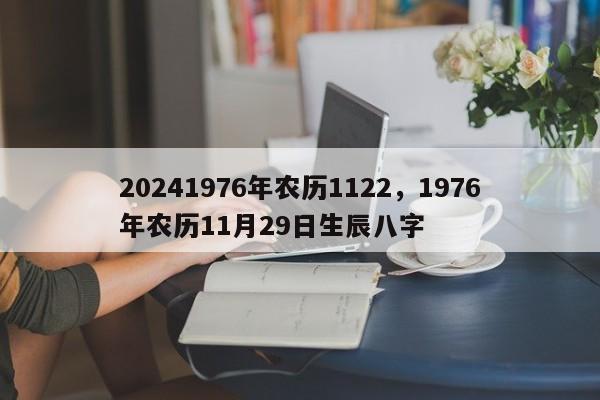 20241976年农历1122，1976年农历11月29日生辰八字