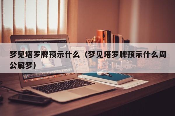 梦见塔罗牌预示什么（梦见塔罗牌预示什么周公解梦）